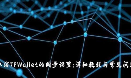 如何取消TPWallet的同步设置：详细教程与常见问题解答