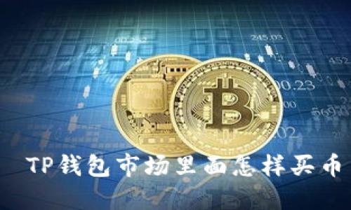  TP钱包市场里面怎样买币