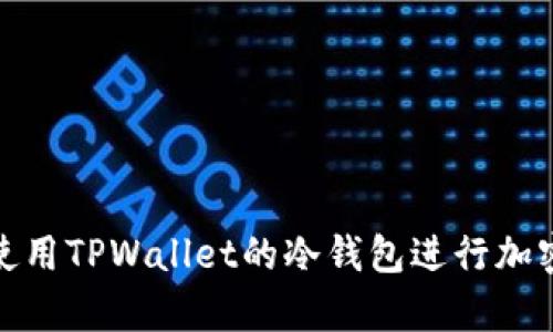 如何安全使用TPWallet的冷钱包进行加密货币存储