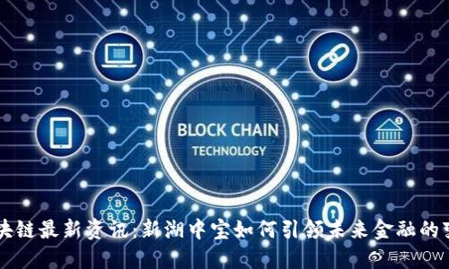 区块链最新资讯：新湖中宝如何引领未来金融的变革