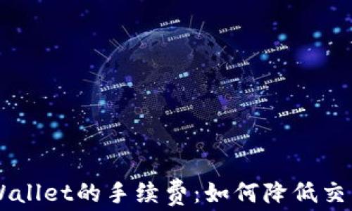 
全面解析Trust Wallet的手续费：如何降低交易成本与使用体验