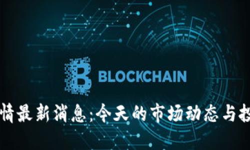 币圈行情最新消息：今天的市场动态与投资建议