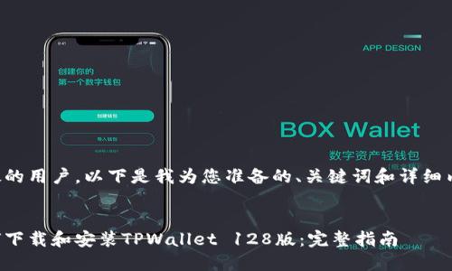 尊敬的用户，以下是我为您准备的、关键词和详细内容。


如何下载和安装TPWallet 128版：完整指南
