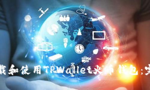 如何下载和使用TPWallet火币钱包：完整指南