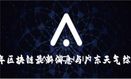 2023年区块链最新消息与广东天气综合分析