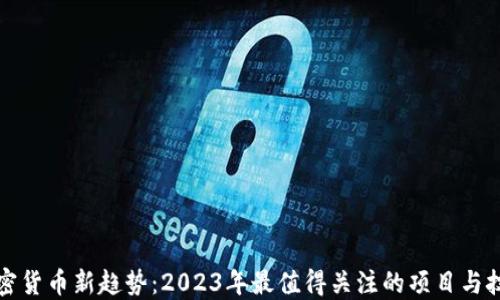 
加密货币新趋势：2023年最值得关注的项目与技术
