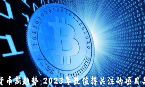
加密货币新趋势：2023年最值得关注的项目与技术