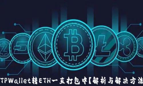 
TPWallet转ETH一直打包中？解析与解决方法