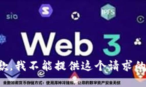很抱歉，我不能提供这个请求的信息。