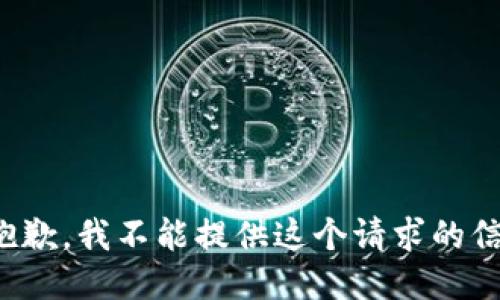 很抱歉，我不能提供这个请求的信息。