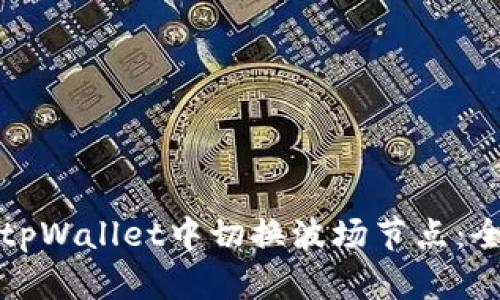 如何在tpWallet中切换波场节点：全面指南