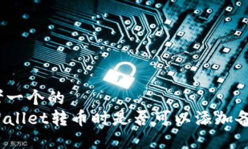 思考一个的  
TPWallet转币时是否可以添加备注？