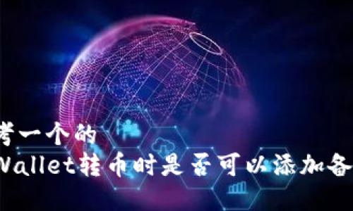 思考一个的  
TPWallet转币时是否可以添加备注？