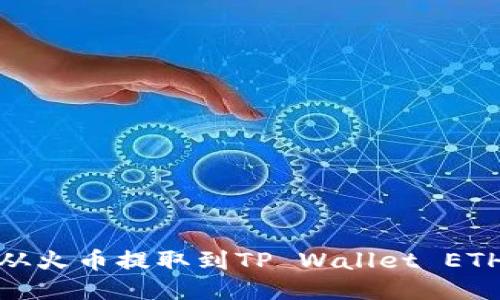 如何将USDT从火币提取到TP Wallet ETH链：详细指南