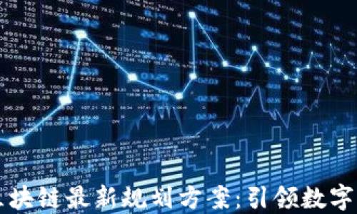 
新担当区块链最新规划方案：引领数字经济未来