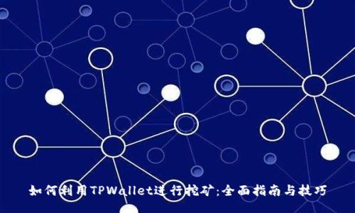如何利用TPWallet进行挖矿：全面指南与技巧