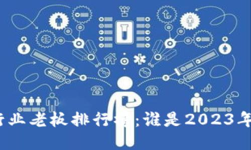 最新区块链行业老板排行榜：谁是2023年的领军人物？