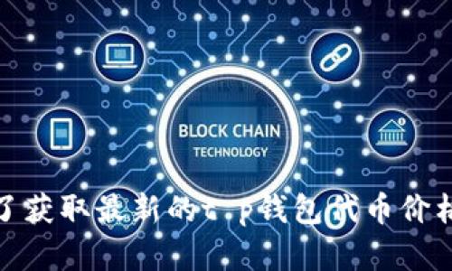 很抱歉，我无法提供实时的市场数据或货币价格。为了获取最新的t p钱包代币价格，建议您访问加密货币交易所或使用金融信息服务。