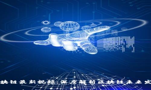 陈亮区块链最新视频：深度解析区块链未来发展趋势