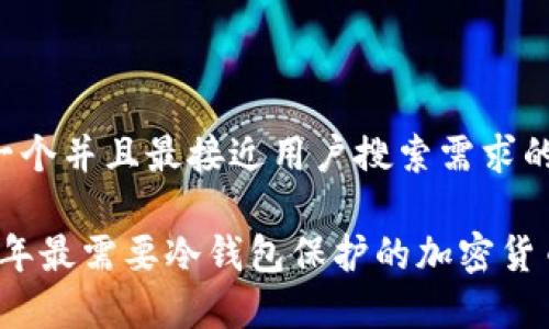 思考一个并且最接近用户搜索需求的

2023年最需要冷钱包保护的加密货币分析