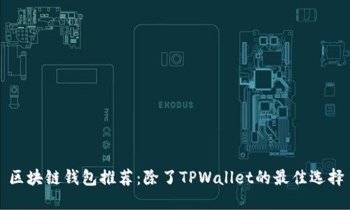 区块链钱包推荐：除了TPWallet的最佳选择