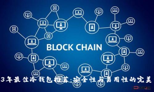 2023年最佳冷钱包推荐：安全性与易用性的完美结合