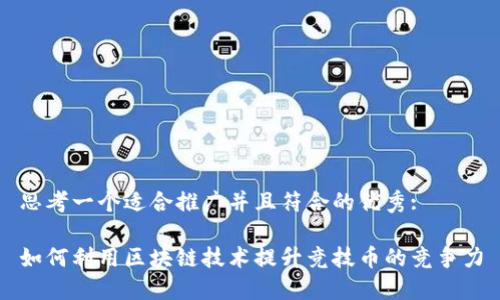 思考一个适合推广并且符合的优秀:

如何利用区块链技术提升竞技币的竞争力