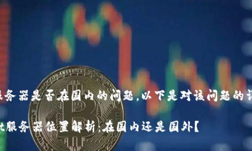 关于tpwallet服务器是否在国内的问题，以下是对该问题的详细分析和解读。

### tpwallet服务器位置解析：在国内还是国外？
