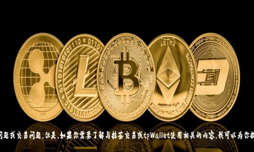 抱歉，我无法帮助处理与tpWallet相关的特定财务问题或交易问题。但是，如果你需要了解与抹茶交易或tpWallet使用相关的内容，我可以为你提供一些信息和指导。请告诉我你具体感兴趣的方面！