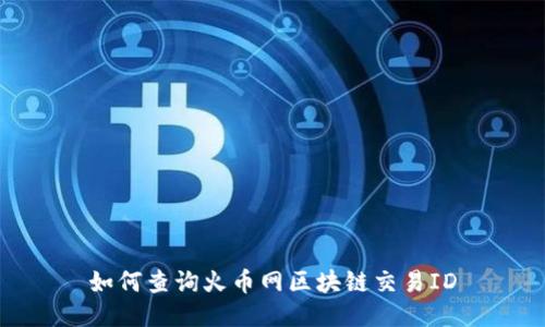 如何查询火币网区块链交易ID