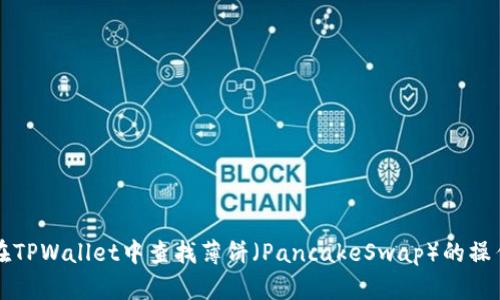如何在TPWallet中查找薄饼（PancakeSwap）的操作指南