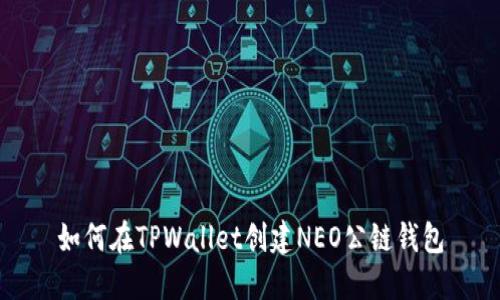 如何在TPWallet创建NEO公链钱包