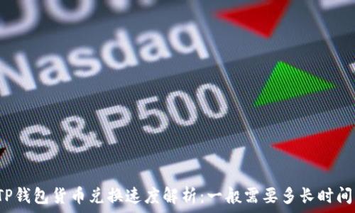   
TP钱包货币兑换速度解析：一般需要多长时间？