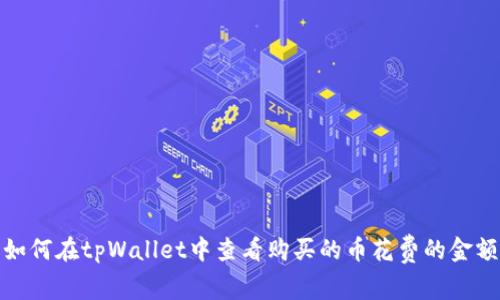 如何在tpWallet中查看购买的币花费的金额