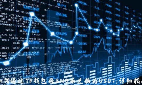 
如何通过TP钱包将BNB币兑换为USDT：详细指南