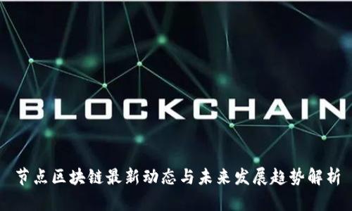 节点区块链最新动态与未来发展趋势解析