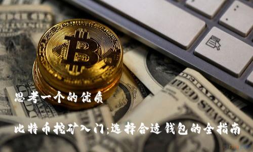 思考一个的优质

比特币挖矿入门：选择合适钱包的全指南