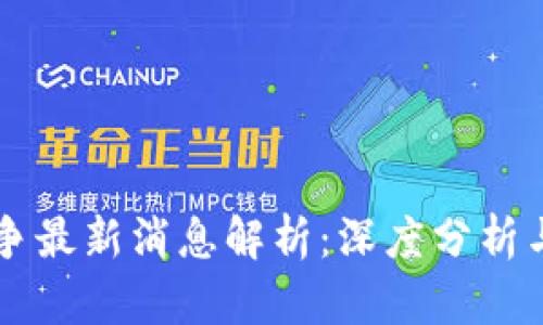 区块链战争最新消息解析：深度分析与未来展望