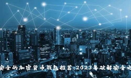 最安全的加密货币钱包推荐：2023年破解安全之道