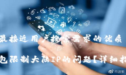 思考一个并且最接近用户搜索需求的优质

如何解决TP钱包限制大陆IP的问题？详细指南与解决方案