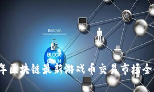 2023年区块链最新游戏币交易市场全面解析