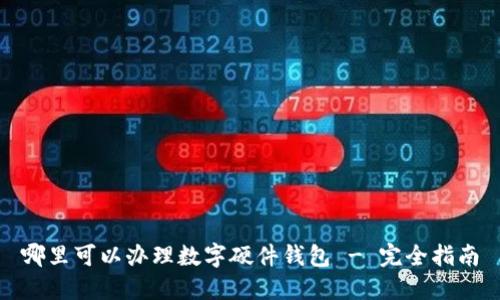 哪里可以办理数字硬件钱包 - 完全指南