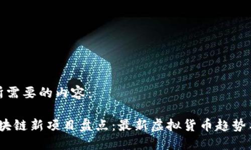 以下是你所需要的内容：

2023年区块链新项目盘点：最新虚拟货币趋势与投资机会