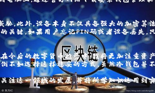 观察钱包冷钱包的过程，可以让我们更深入地理解加密货币的存储方式和安全性。下面是一篇关于这一过程的作文，旨在分享我的观察和思考。

### 观察钱包冷钱包的过程

在数字货币迅速发展的今天，越来越多的人开始关注加密货币的安全存储问题。作为一个区块链技术的爱好者，我对于“冷钱包”这一术语产生了浓厚的兴趣。冷钱包是与互联网完全隔离的加密货币存储方式，具有良好的安全性。我决定花些时间观察和学习冷钱包的相关知识。

冷钱包的定义与种类
冷钱包，顾名思义，是一种与互联网不连接的钱包。与热钱包不同，热钱包常常在线，虽然使用方便，但是因为常常处于网络中，安全隐患更大。冷钱包的安全性在于它不受到黑客攻击的威胁。
冷钱包有多种形式，最常见的有硬件钱包、纸钱包、甚至一些硬件设备。硬件钱包是一种专门用于存储加密货币的物理设备，它可以生成私钥并离线存储，用户在需要交易时，再将其连接到网络。纸钱包则是将私钥和公钥打印在纸上，这种方法简单有效，也不容易被黑客攻击。

冷钱包的工作原理
我详细了解了冷钱包的工作原理。硬件钱包在制造时会生成一对密钥，这对密钥包括公钥和私钥。公钥可以分享给别人以接收加密货币，而私钥则是用来签名交易的，必须保持秘密。冷钱包的核心在于它能够在不连接到互联网的情况下进行交易签名，安全性很高。
使用冷钱包的过程通常包括以下几个步骤：首先，用户从硬件钱包的制造商那里获取设备，并按照说明进行初始化和设置；用户然后将自己的加密货币转移到冷钱包中；最后，当需要进行交易时，用户可以离线生成交易，然后将其导入网络进行广播。

观察冷钱包的过程
为了更好地理解冷钱包的使用过程，我决定亲自操作一款硬件钱包。首先，我在官方网站上购买了一款知名品牌的硬件钱包。收到设备后，我迫不及待地打开包装，内部包括一个硬件钱包、USB连接线以及使用说明书。
在按照说明书进行初始化的过程中，我了解到硬件钱包有着种类繁多的安全措施，例如 PIN 码保护、恢复种子词等。接下来是连接到电脑上，通过官方网站下载安装钱包管理软件。在这个过程中，我跟随提示生成了私钥，并将其安全地记录下来，以防丢失。在设置完成后，我将一些以太坊转移到这个冷钱包中。

冷钱包的安全性
观察和使用冷钱包的过程中，最令我印象深刻的就是它的安全性。由于硬件钱包完全不与互联网连接，它几乎不会受到网络攻击的威胁。此外，设备本身不仅具备强大的加密算法，还配有指纹识别或者PIN码等多重安全措施。有了这些保护，即使设备被盗，黑客也难以获取私钥。
我了解到，冷钱包的另一种重要安全措施是备份。用户在创建冷钱包时，通常会被要求记录一串恢复种子。这串种子是用来恢复钱包的关键，如果用户忘记PIN码或者设备丢失，只需输入恢复种子，就可以找回账户中的加密货币。这样，即使发生意外，用户也无需过度担忧。

个人体验与总结
经过这次观察冷钱包的过程，我对加密货币的存储安全有了更为深刻的理解。冷钱包作为一种安全的存储方式，其重要性不言而喻。在今后的数字货币投资中，我将更加注重资产的安全管理，而冷钱包无疑成为了我的首选。 
冷钱包的使用过程虽然略显繁琐，但我认为这完全值得。安全的存储方式是保护用户资产不受损失的基础，与其在网络上担惊受怕，倒不如选择这样稳妥的方式。虽然冷钱包并不是唯一的解决方案，但它极大提升了数字资产的安全性。 

整体来看，观察冷钱包的过程不仅让我在技术层面有了更深的认识，也提升了我对加密货币投资的信心。在未来的日子里，我将继续关注这一领域的发展，并将所学知识运用到实际操作中。通过冷钱包技术，我也希望能够帮助身边的朋友们，对加密货币的安全有更好的认知和实践。