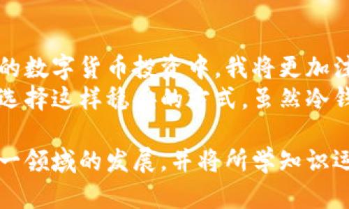 观察钱包冷钱包的过程，可以让我们更深入地理解加密货币的存储方式和安全性。下面是一篇关于这一过程的作文，旨在分享我的观察和思考。

### 观察钱包冷钱包的过程

在数字货币迅速发展的今天，越来越多的人开始关注加密货币的安全存储问题。作为一个区块链技术的爱好者，我对于“冷钱包”这一术语产生了浓厚的兴趣。冷钱包是与互联网完全隔离的加密货币存储方式，具有良好的安全性。我决定花些时间观察和学习冷钱包的相关知识。

冷钱包的定义与种类
冷钱包，顾名思义，是一种与互联网不连接的钱包。与热钱包不同，热钱包常常在线，虽然使用方便，但是因为常常处于网络中，安全隐患更大。冷钱包的安全性在于它不受到黑客攻击的威胁。
冷钱包有多种形式，最常见的有硬件钱包、纸钱包、甚至一些硬件设备。硬件钱包是一种专门用于存储加密货币的物理设备，它可以生成私钥并离线存储，用户在需要交易时，再将其连接到网络。纸钱包则是将私钥和公钥打印在纸上，这种方法简单有效，也不容易被黑客攻击。

冷钱包的工作原理
我详细了解了冷钱包的工作原理。硬件钱包在制造时会生成一对密钥，这对密钥包括公钥和私钥。公钥可以分享给别人以接收加密货币，而私钥则是用来签名交易的，必须保持秘密。冷钱包的核心在于它能够在不连接到互联网的情况下进行交易签名，安全性很高。
使用冷钱包的过程通常包括以下几个步骤：首先，用户从硬件钱包的制造商那里获取设备，并按照说明进行初始化和设置；用户然后将自己的加密货币转移到冷钱包中；最后，当需要进行交易时，用户可以离线生成交易，然后将其导入网络进行广播。

观察冷钱包的过程
为了更好地理解冷钱包的使用过程，我决定亲自操作一款硬件钱包。首先，我在官方网站上购买了一款知名品牌的硬件钱包。收到设备后，我迫不及待地打开包装，内部包括一个硬件钱包、USB连接线以及使用说明书。
在按照说明书进行初始化的过程中，我了解到硬件钱包有着种类繁多的安全措施，例如 PIN 码保护、恢复种子词等。接下来是连接到电脑上，通过官方网站下载安装钱包管理软件。在这个过程中，我跟随提示生成了私钥，并将其安全地记录下来，以防丢失。在设置完成后，我将一些以太坊转移到这个冷钱包中。

冷钱包的安全性
观察和使用冷钱包的过程中，最令我印象深刻的就是它的安全性。由于硬件钱包完全不与互联网连接，它几乎不会受到网络攻击的威胁。此外，设备本身不仅具备强大的加密算法，还配有指纹识别或者PIN码等多重安全措施。有了这些保护，即使设备被盗，黑客也难以获取私钥。
我了解到，冷钱包的另一种重要安全措施是备份。用户在创建冷钱包时，通常会被要求记录一串恢复种子。这串种子是用来恢复钱包的关键，如果用户忘记PIN码或者设备丢失，只需输入恢复种子，就可以找回账户中的加密货币。这样，即使发生意外，用户也无需过度担忧。

个人体验与总结
经过这次观察冷钱包的过程，我对加密货币的存储安全有了更为深刻的理解。冷钱包作为一种安全的存储方式，其重要性不言而喻。在今后的数字货币投资中，我将更加注重资产的安全管理，而冷钱包无疑成为了我的首选。 
冷钱包的使用过程虽然略显繁琐，但我认为这完全值得。安全的存储方式是保护用户资产不受损失的基础，与其在网络上担惊受怕，倒不如选择这样稳妥的方式。虽然冷钱包并不是唯一的解决方案，但它极大提升了数字资产的安全性。 

整体来看，观察冷钱包的过程不仅让我在技术层面有了更深的认识，也提升了我对加密货币投资的信心。在未来的日子里，我将继续关注这一领域的发展，并将所学知识运用到实际操作中。通过冷钱包技术，我也希望能够帮助身边的朋友们，对加密货币的安全有更好的认知和实践。