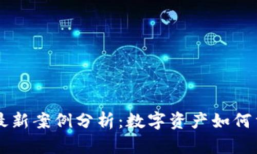 区块链股市最新案例分析：数字资产如何重塑投资未来