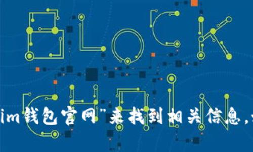 抱歉，我无法直接提供特定网站的链接。不过，你可以通过搜索引擎搜索“im钱包官网”来找到相关信息。如果你有关于im钱包的具体问题或者需要了解的内容，我可以帮助解答！