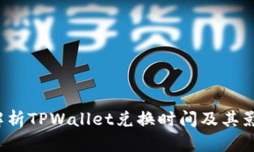  全面解析TPWallet兑换时间及其影响因素