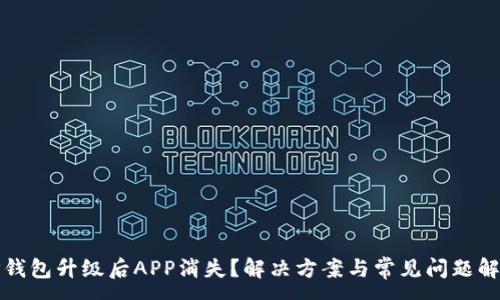 :

TP钱包升级后APP消失？解决方案与常见问题解析