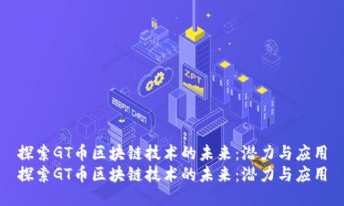 探索GT币区块链技术的未来：潜力与应用
探索GT币区块链技术的未来：潜力与应用
